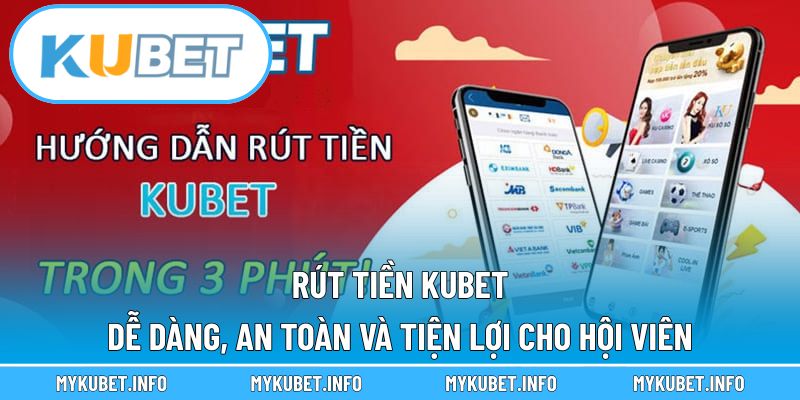 Rút tiền Kubet dễ dàng, an toàn và tiện lợi cho hội viên